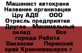 Машинист автокрана › Название организации ­ Цру АДВ777, ООО › Отрасль предприятия ­ Другое › Минимальный оклад ­ 55 000 - Все города Работа » Вакансии   . Пермский край,Красновишерск г.